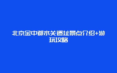 北京金中都水关遗址景点介绍+游玩攻略