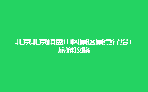 北京北京棋盘山风景区景点介绍+旅游攻略