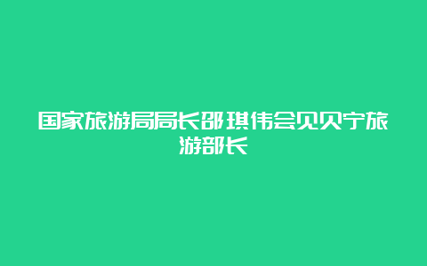 国家旅游局局长邵琪伟会见贝宁旅游部长