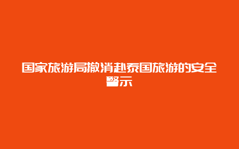 国家旅游局撤消赴泰国旅游的安全警示