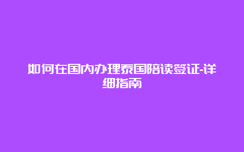 如何在国内办理泰国陪读签证-详细指南