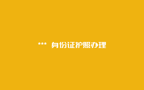 *** 身份证护照办理