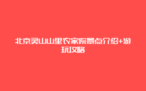 北京灵山山里农家院景点介绍+游玩攻略