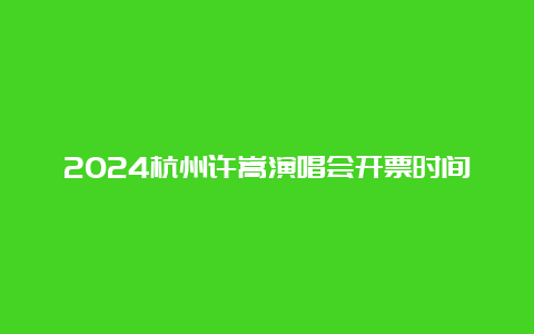 2024杭州许嵩演唱会开票时间