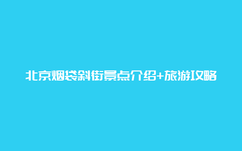 北京烟袋斜街景点介绍+旅游攻略