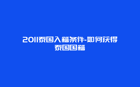 2011泰国入籍条件-如何获得泰国国籍