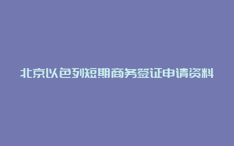 北京以色列短期商务签证申请资料