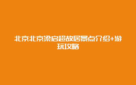 北京北京梁启超故居景点介绍+游玩攻略