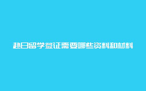 赴日留学签证需要哪些资料和材料