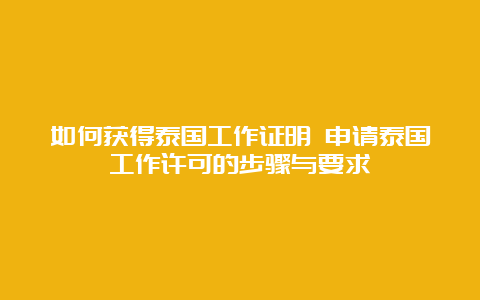 如何获得泰国工作证明 申请泰国工作许可的步骤与要求