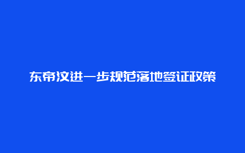 东帝汶进一步规范落地签证政策