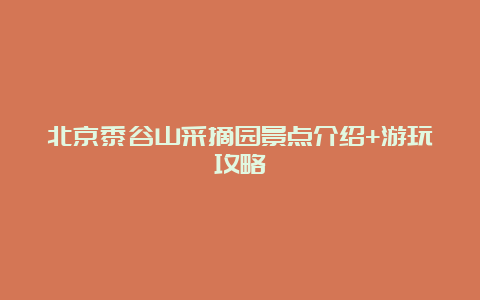 北京黍谷山采摘园景点介绍+游玩攻略