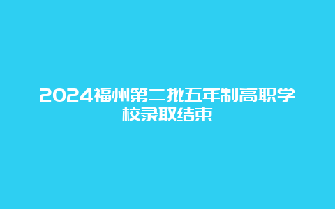 2024福州第二批五年制高职学校录取结束