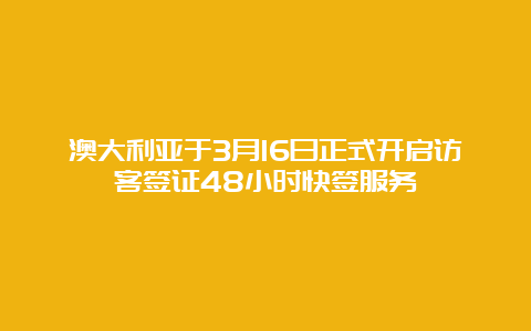 澳大利亚于3月16日正式开启访客签证48小时快签服务