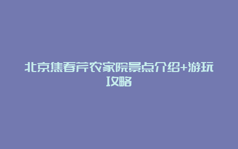 北京焦春芹农家院景点介绍+游玩攻略