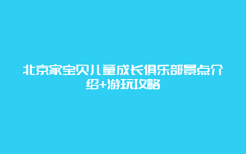 北京家宝贝儿童成长俱乐部景点介绍+游玩攻略