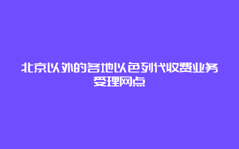 北京以外的各地以色列代收费业务受理网点