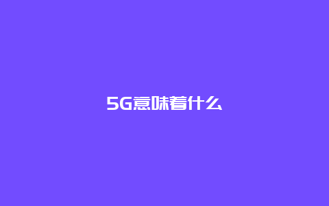 5G意味着什么