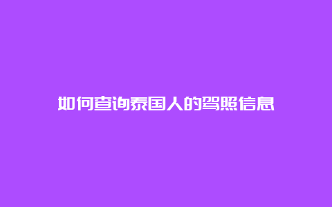 如何查询泰国人的驾照信息