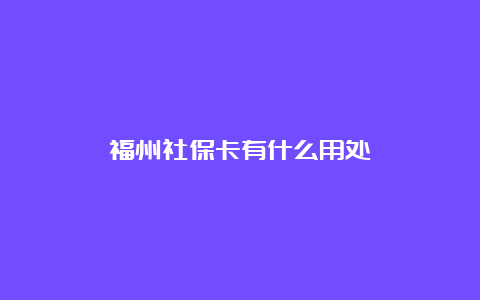 福州社保卡有什么用处