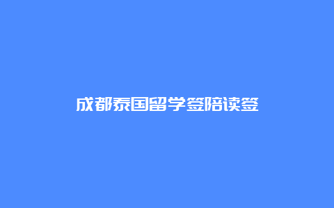 成都泰国留学签陪读签