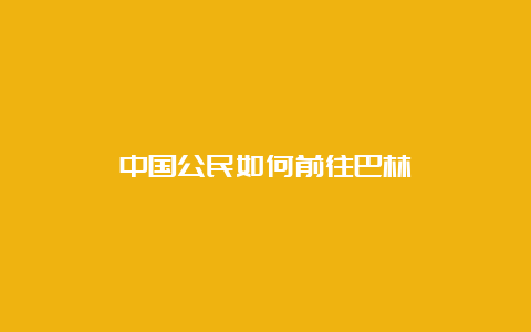 中国公民如何前往巴林