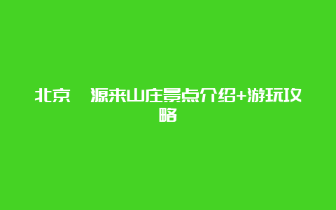 北京鑫源来山庄景点介绍+游玩攻略