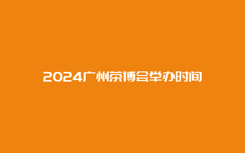 2024广州茶博会举办时间