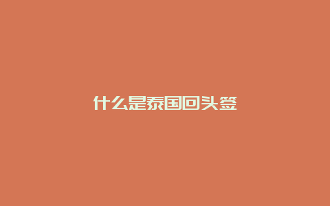 什么是泰国回头签