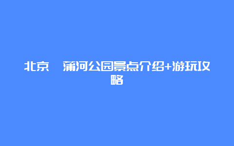 北京菖蒲河公园景点介绍+游玩攻略