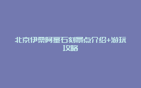 北京伊桑阿墓石刻景点介绍+游玩攻略