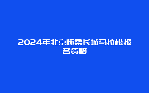 2024年北京怀柔长城马拉松报名资格