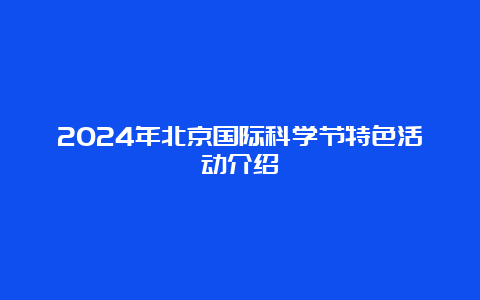 2024年北京国际科学节特色活动介绍