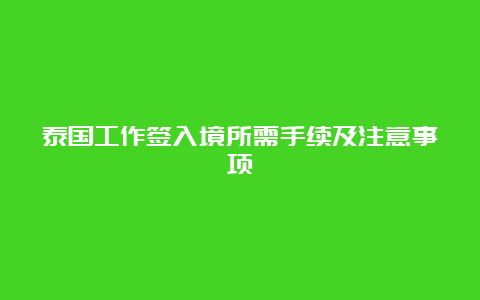 泰国工作签入境所需手续及注意事项