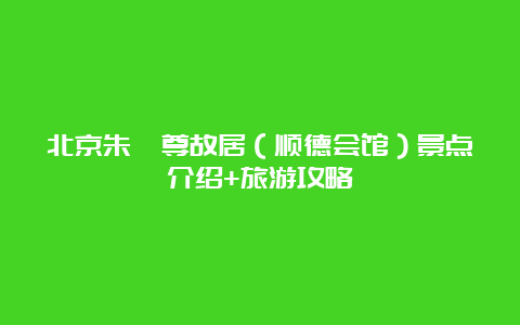 北京朱彝尊故居（顺德会馆）景点介绍+旅游攻略