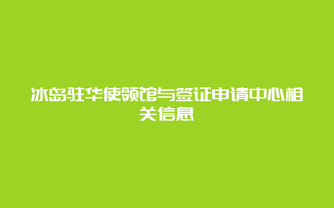 冰岛驻华使领馆与签证申请中心相关信息