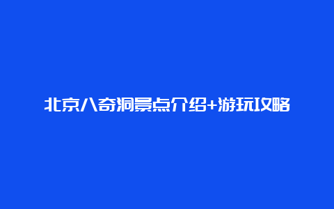 北京八奇洞景点介绍+游玩攻略