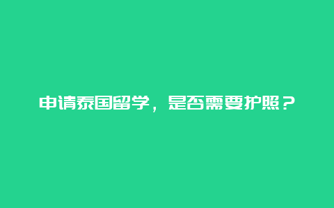 申请泰国留学，是否需要护照？