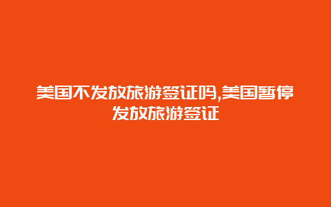 美国不发放旅游签证吗,美国暂停发放旅游签证