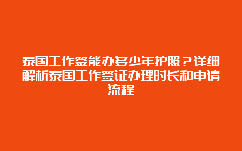 泰国工作签能办多少年护照？详细解析泰国工作签证办理时长和申请流程