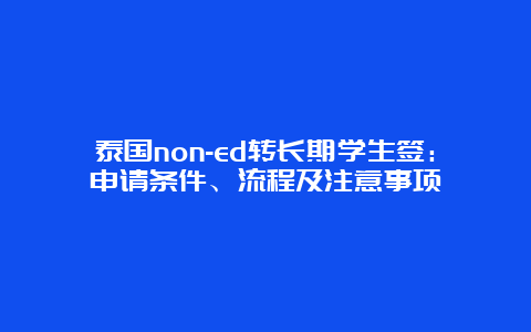 泰国non-ed转长期学生签：申请条件、流程及注意事项