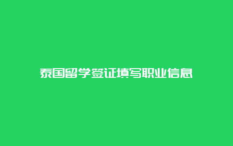 泰国留学签证填写职业信息