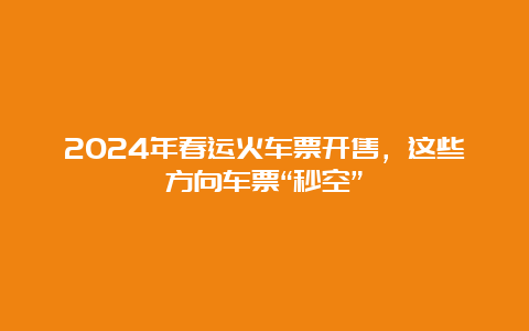 2024年春运火车票开售，这些方向车票“秒空”