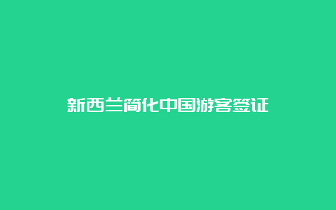 新西兰简化中国游客签证