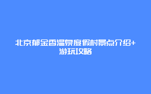 北京郁金香温泉度假村景点介绍+游玩攻略