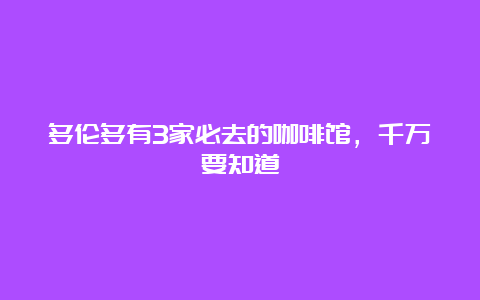 多伦多有3家必去的咖啡馆，千万要知道