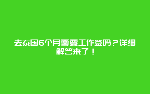 去泰国6个月需要工作签吗？详细解答来了！