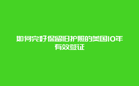 如何完好保留旧护照的美国10年有效签证