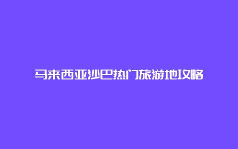 马来西亚沙巴热门旅游地攻略