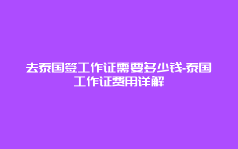 去泰国签工作证需要多少钱-泰国工作证费用详解